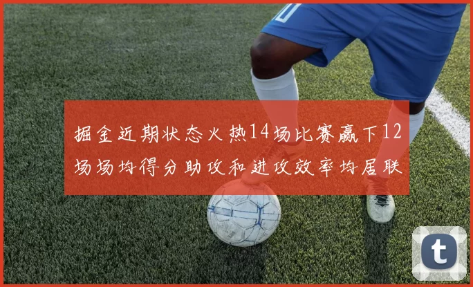 掘金近期状态火热14场比赛赢下12场场均得分助攻和进攻效率均居联盟首位