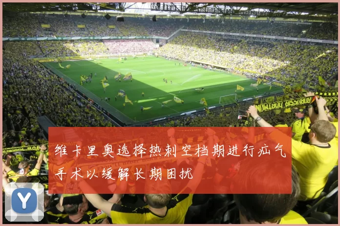 维卡里奥选择热刺空档期进行疝气手术以缓解长期困扰