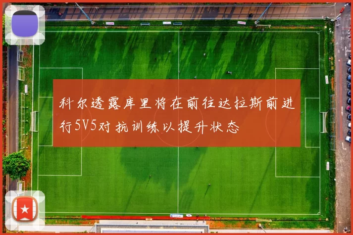 科尔透露库里将在前往达拉斯前进行5V5对抗训练以提升状态