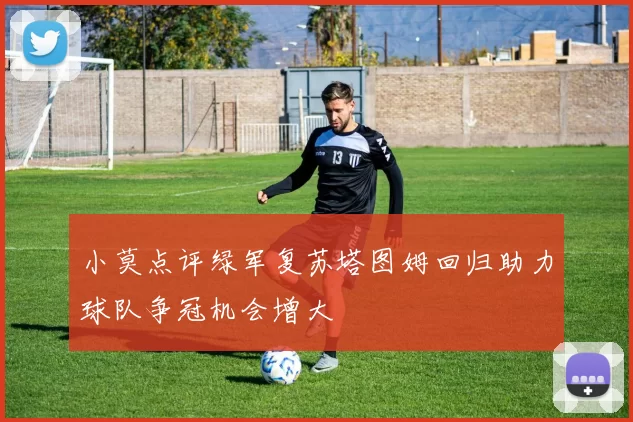小莫点评绿军复苏塔图姆回归助力球队争冠机会增大