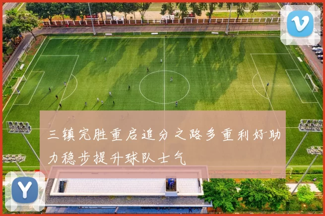 三镇完胜重启追分之路多重利好助力稳步提升球队士气