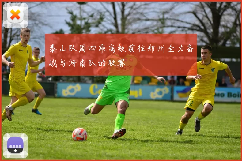 泰山队周四乘高铁前往郑州全力备战与河南队的联赛