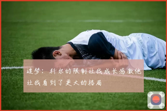追梦：科尔的限制让我成长感激他让我看到了更大的格局